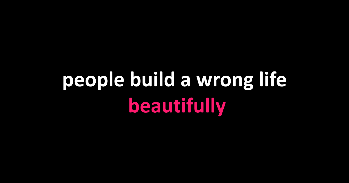 people build a wrong life beautifully