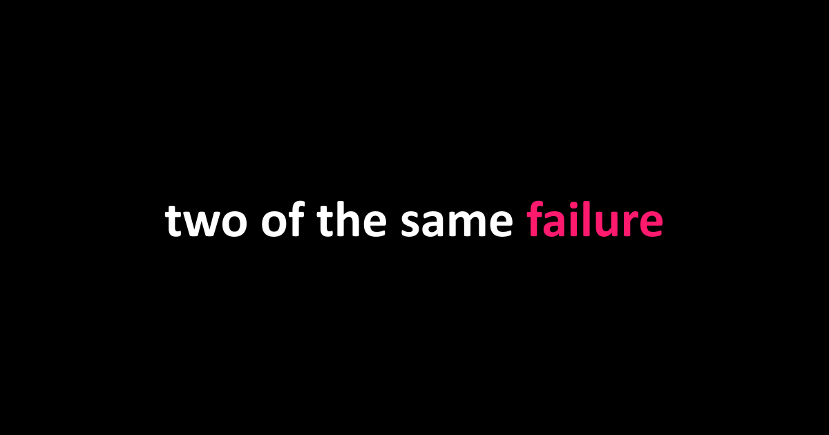 two of the same failure
