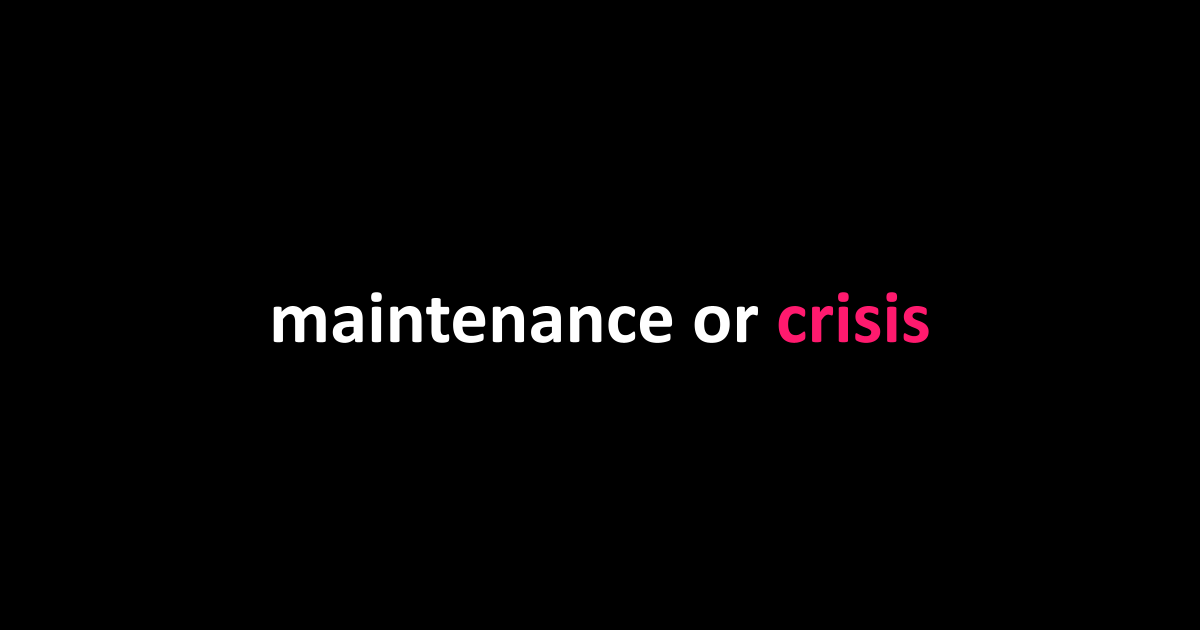 maintenance or crisis