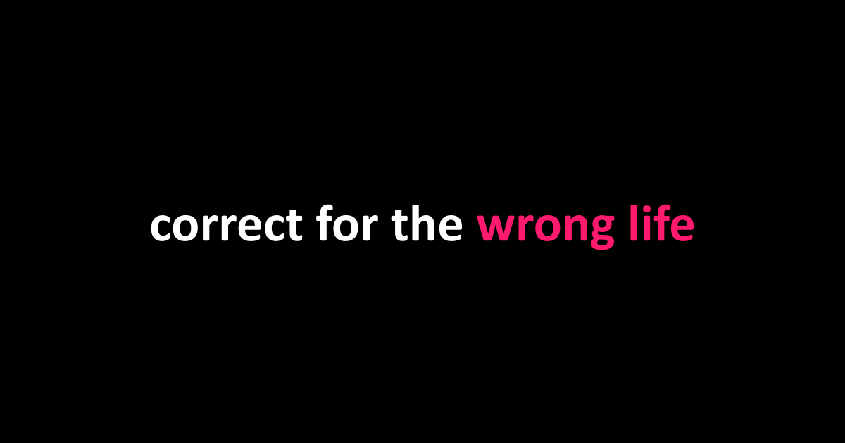 correct for the wrong life