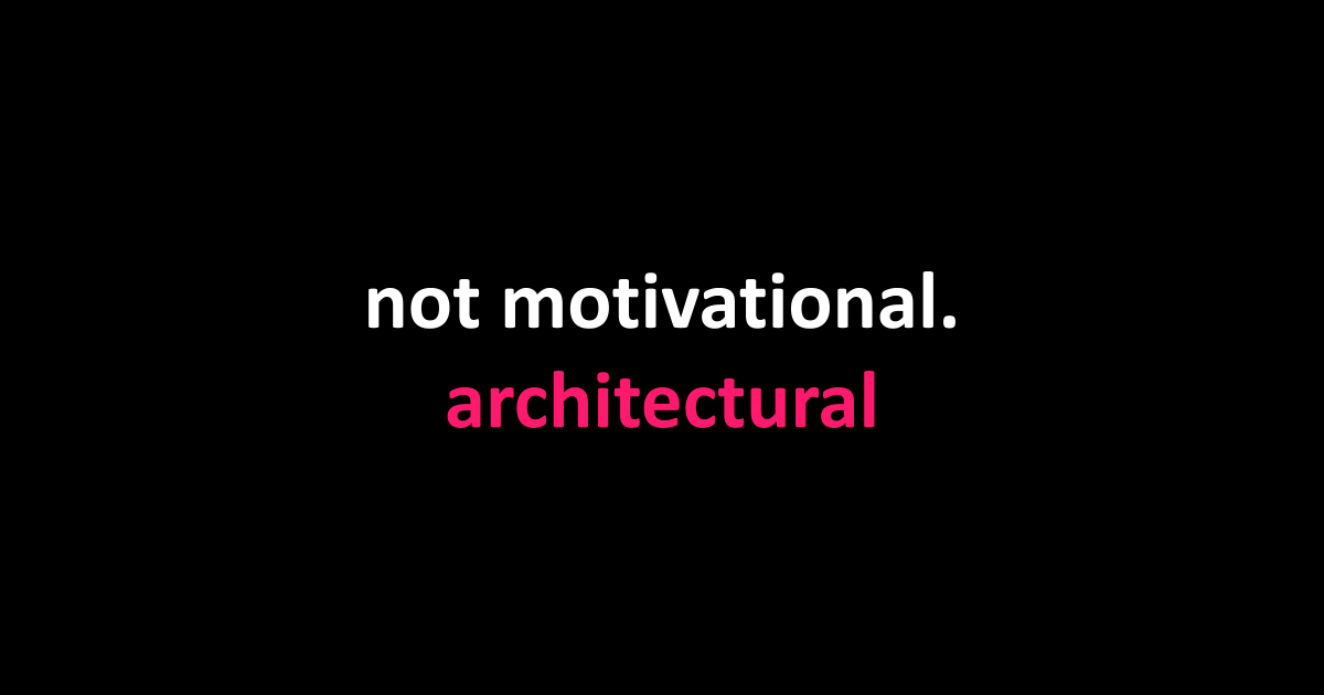 not motivational. architectural